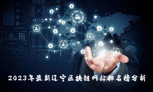 2023年最新辽宁区块链网站排名榜分析