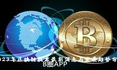2023年区块链技术最新消息与发展趋势分析