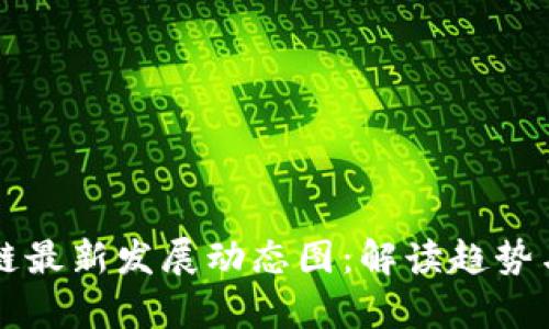 区块链最新发展动态图：解读趋势与前景