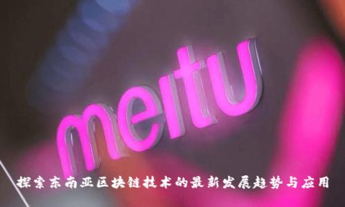 探索东南亚区块链技术的最新发展趋势与应用