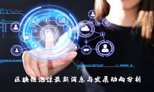 区块链泡沫最新消息与发展动向分析