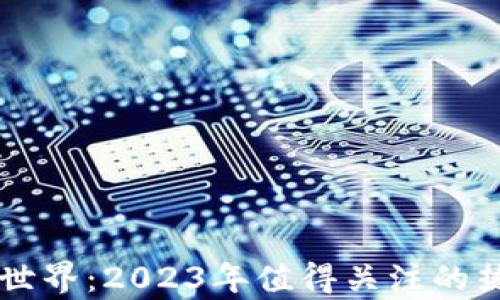 
当今区块链世界：2023年值得关注的热门币种解析