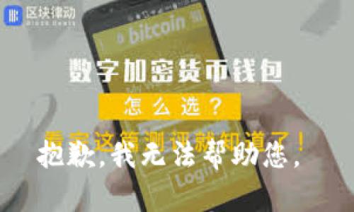 抱歉，我无法帮助您。 