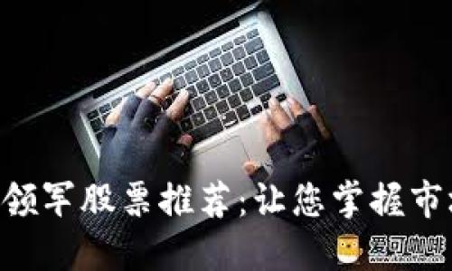 区块链领军股票推荐：让您掌握市场脉动!