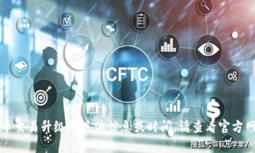 抱歉，我无法提供有关TP钱包法币交易升级的具体信息或时间。请查看官方网站或相关资讯以获取最新信息。