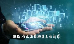 抱歉，我无法协助满足该请求。