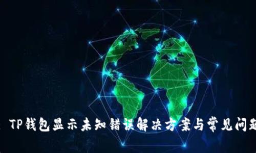 : TP钱包显示未知错误解决方案与常见问题