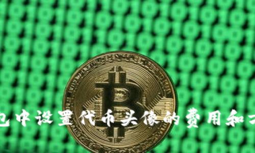 在TP钱包中设置代币头像的费用和方法详解