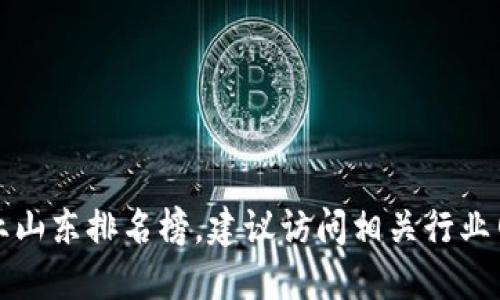 抱歉，我无法提供最新的区块链企业山东排名榜。建议访问相关行业网站或使用搜索引擎获取最新信息。