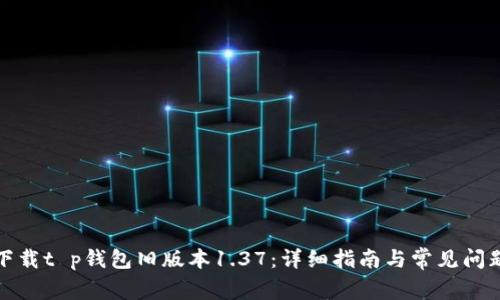 如何下载t p钱包旧版本1.37：详细指南与常见问题解答