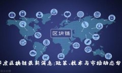 印度区块链最新消息：政策、技术与市场动态分