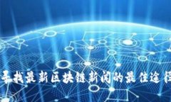 寻找最新区块链新闻的最佳途径