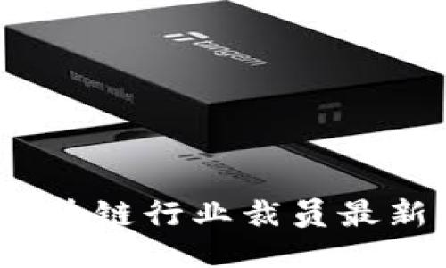 2023年区块链行业裁员最新消息汇总