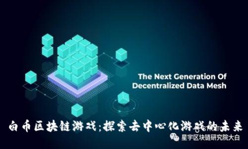 白币区块链游戏：探索去中心化游戏的未来