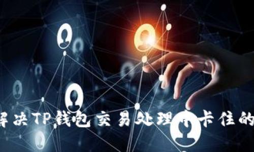如何解决TP钱包交易处理中卡住的问题？