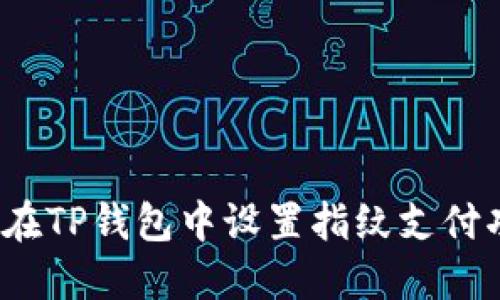 如何在TP钱包中设置指纹支付功能？