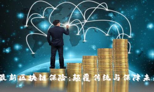 探索2023年最新区块链保险：颠覆传统与保障未来的创新之路