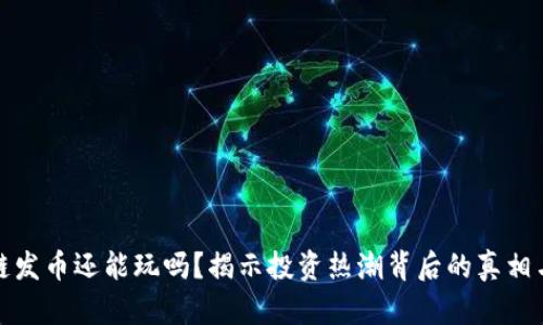 区块链发币还能玩吗？揭示投资热潮背后的真相与机遇