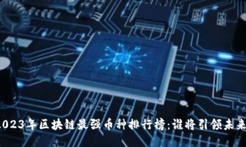 2023年区块链最强币种排行榜：谁将引领未来？