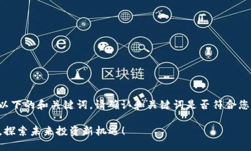 为了更好地为您提供相关内容，请查看以下的和关键词。请确认和关键词是否符合您的需求，以及您想要的内容细节和深度。

2023年最新区块链小市值公司排行榜，探索未来投资新机遇！