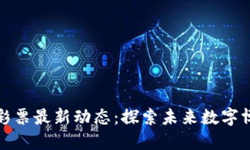 深圳区块链彩票最新动态：探索未来数字博彩的新趋势