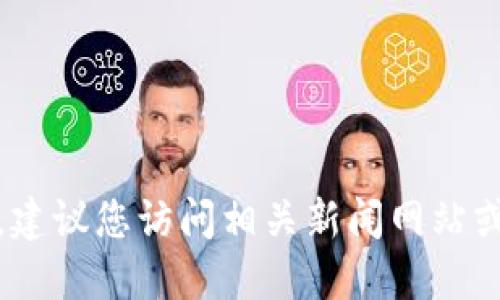 抱歉，我无法提供所需信息。建议您访问相关新闻网站或社交媒体以获取最新消息。