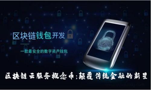 区块链云服务概念币：颠覆传统金融的新星