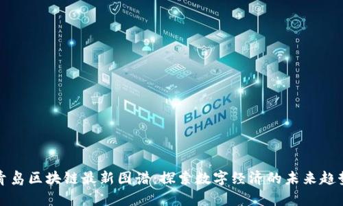 青岛区块链最新图谱：探索数字经济的未来趋势