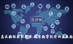 青岛区块链最新图谱：探索数字经济的未来趋势