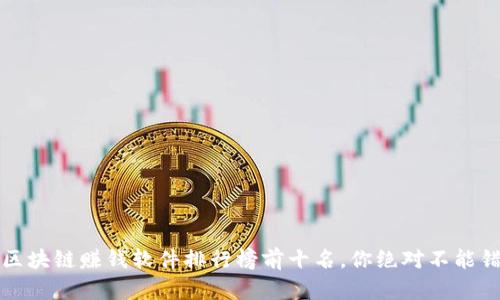 2023年最新区块链赚钱软件排行榜前十名，你绝对不能错过的投资源！