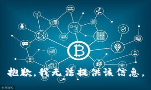 抱歉，我无法提供该信息。