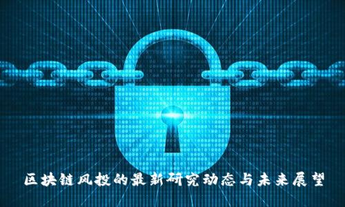 区块链风投的最新研究动态与未来展望