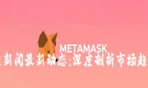 大商汇区块链新闻最新动态：深度剖析市场趋势与未来展望