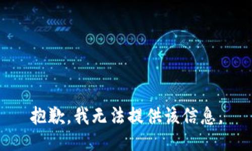 抱歉，我无法提供该信息。