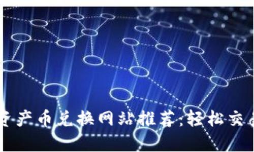 最全区块链资产币兑换网站推荐：轻松交易、快速换币！