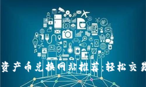 最全区块链资产币兑换网站推荐：轻松交易、快速换币！