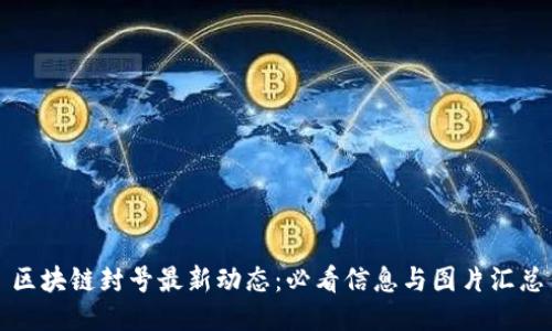 区块链封号最新动态：必看信息与图片汇总