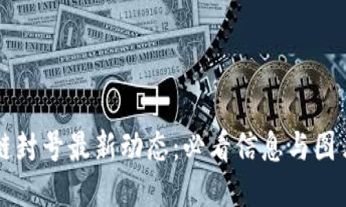 区块链封号最新动态：必看信息与图片汇总