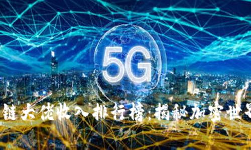 2023年区块链大佬收入排行榜：揭秘加密世界的财富巨头