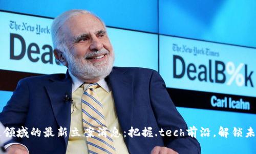 区块链领域的最新立案消息：把握.tech前沿，解锁未来创新