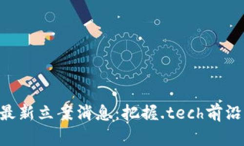 区块链领域的最新立案消息：把握.tech前沿，解锁未来创新