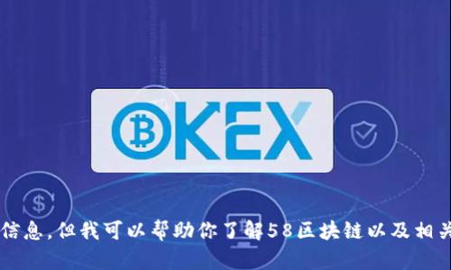 我们无法提供特定的实时数据或最新信息。但我可以帮助你了解58区块链以及相关信息。请问你有其他需求或者问题吗？