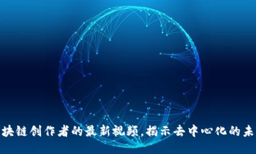 探索区块链创作者的最新视频，揭示去中心化的未来趋势