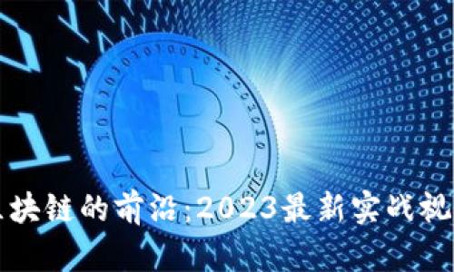 探索区块链的前沿：2023最新实战视频全览