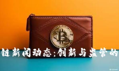 河北区块链新闻动态：创新与监管的双重推进