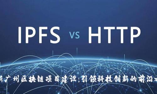 最新广州区块链项目建设：引领科技创新的前沿之路