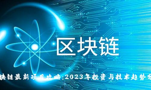 区块链最新项目攻略：2023年投资与技术趋势分析