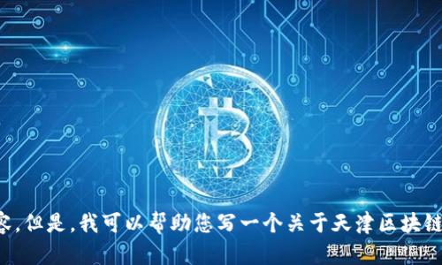 很抱歉，我无法提供具体的实时新闻内容。但是，我可以帮助您写一个关于天津区块链的文章大纲，包括一些相关信息和背景。