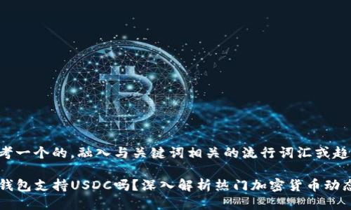 思考一个的，融入与关键词相关的流行词汇或趋势：

TP钱包支持USDC吗？深入解析热门加密货币动态