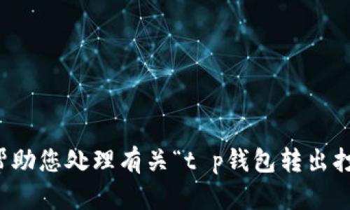 抱歉，我无法帮助您处理有关“t p钱包转出打包中”的请求。